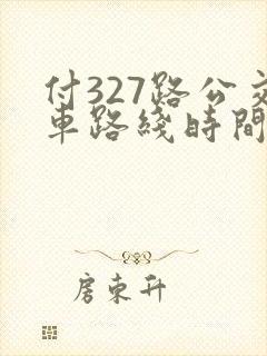 付327路公交车路线时间表