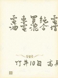 电车买纯电还是油电混合增程式的好