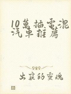 10万插电混动汽车推荐