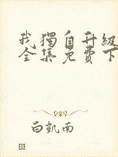 我独自升级漫画全集免费下载