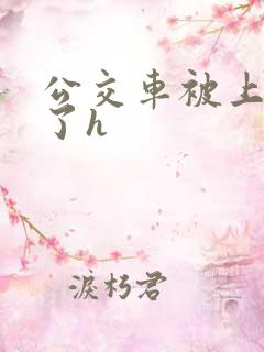 公交车被上高潮了h