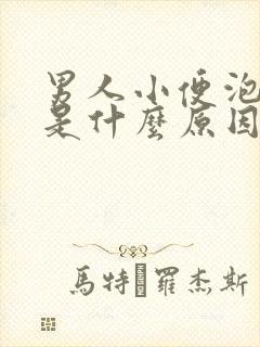 男人小便泡泡多是什么原因