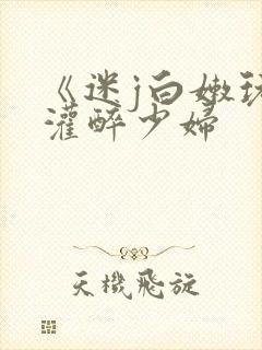 《迷j白嫩玩弄灌醉少妇