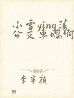 小雪ying荡公交车嗯啊