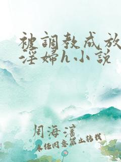 被调教成放荡小淫妇h小说