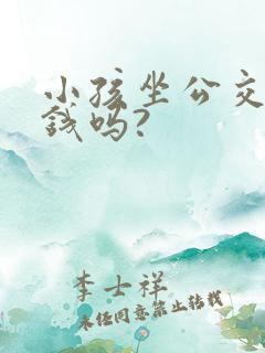 小孩坐公交车要钱吗?