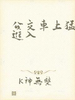 公交车上猛烈的进入