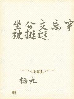 坐公交忘穿内裤被挺进