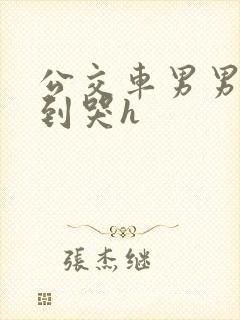 公交车男男被肉到哭h