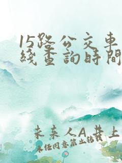 15路公交车路线查询时间表