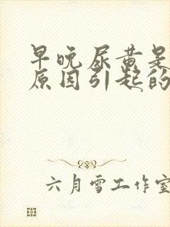 早晚尿黄是什么原因引起的