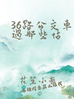 36路公交车经过哪些站