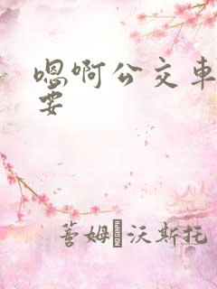 嗯啊公交车上不要
