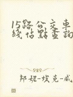 15路公交车路线站点查询