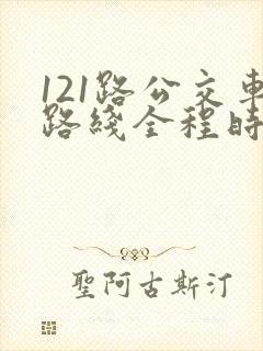 121路公交车路线全程时间