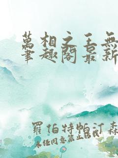 万相之王无弹窗笔趣阁最新章节阅读