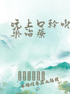 晚上口干吃什么药治疗