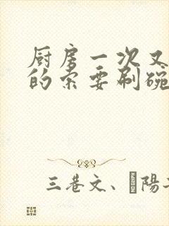 厨房一次又一次的索要刷碗小说