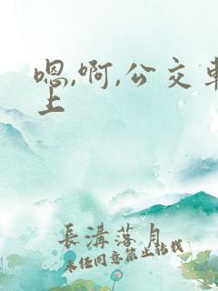 嗯,啊,公交车上