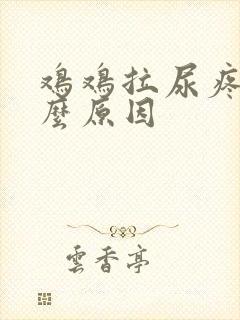 鸡鸡拉尿疼是什么原因