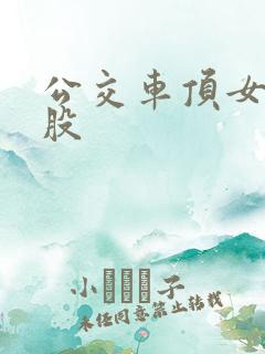 公交车顶女人屁股