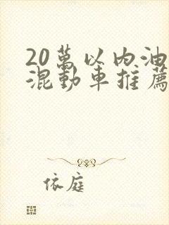 20万以内油电混动车推荐