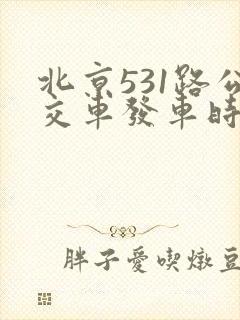 北京531路公交车发车时刻表