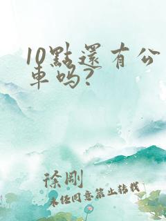 10点还有公交车吗?