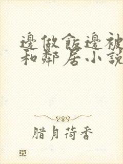 边做饭边被躁我和邻居小说