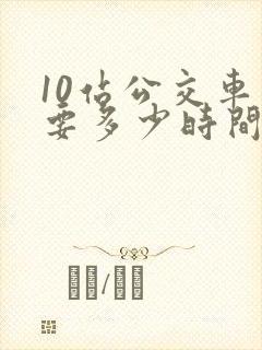 10站公交车需要多少时间