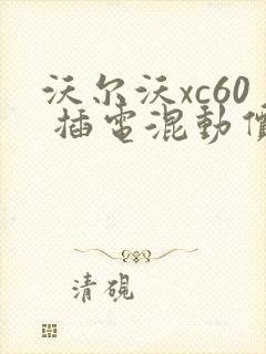 沃尔沃xc60 插电混动价格是多少钱