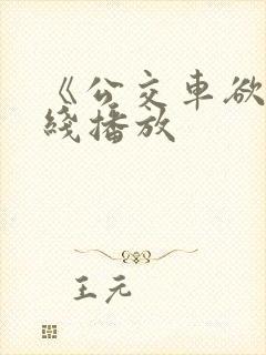 《公交车欲淫在线播放
