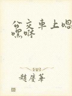 公交车上嗯啊哦嘿咻