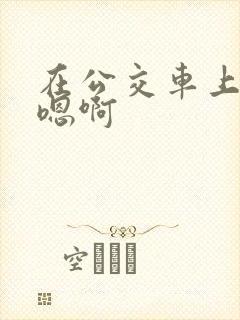 在公交车上嗯啊嗯啊
