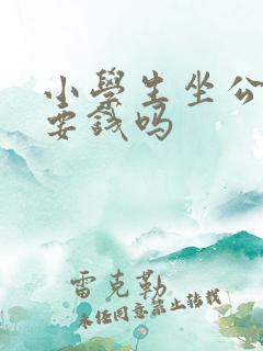 小学生坐公交车要钱吗