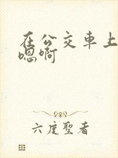 在公交车上嗯啊嗯啊