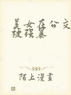 美女在公交车上被强暴