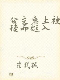 公交车上被人从后面进入