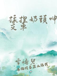 揉捏奶头呻吟公交车