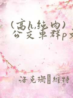 (高h,纯肉)公交车群p文