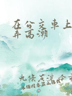 在公交车上被人弄高潮
