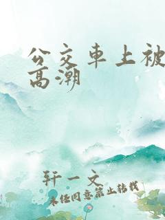 公交车上被摸出高潮