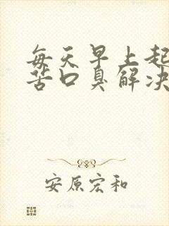 每天早上起床口苦口臭解决方法