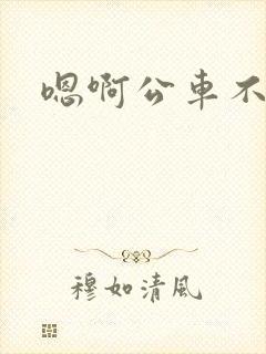 嗯啊公车不要