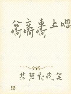 公交车上嗯嗯嗯啊啊啊