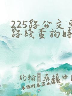225路公交车路线查询时间表
