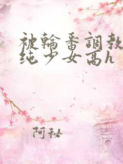 被轮番调教的清纯少女高h