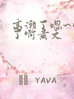 高潮了嗯~喷水了啊黄文