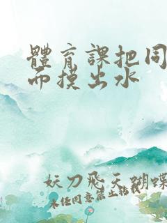 体育课把同桌下面摸出水