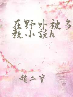 在野外被多人调教小说h